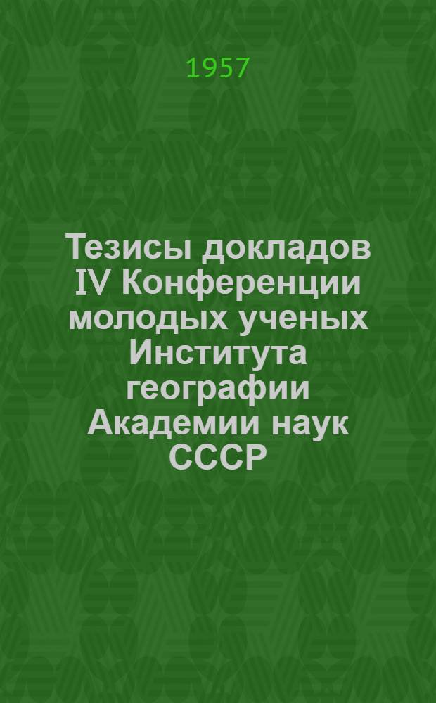 Тезисы докладов IV Конференции молодых ученых Института географии Академии наук СССР