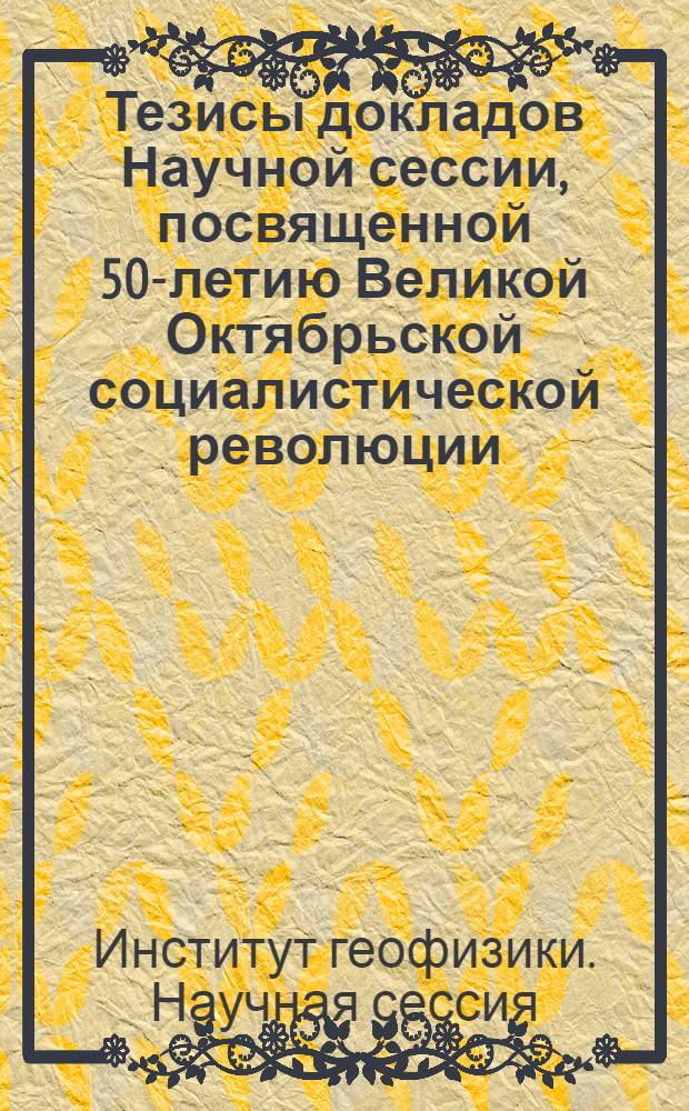 Тезисы докладов Научной сессии, посвященной 50-летию Великой Октябрьской социалистической революции
