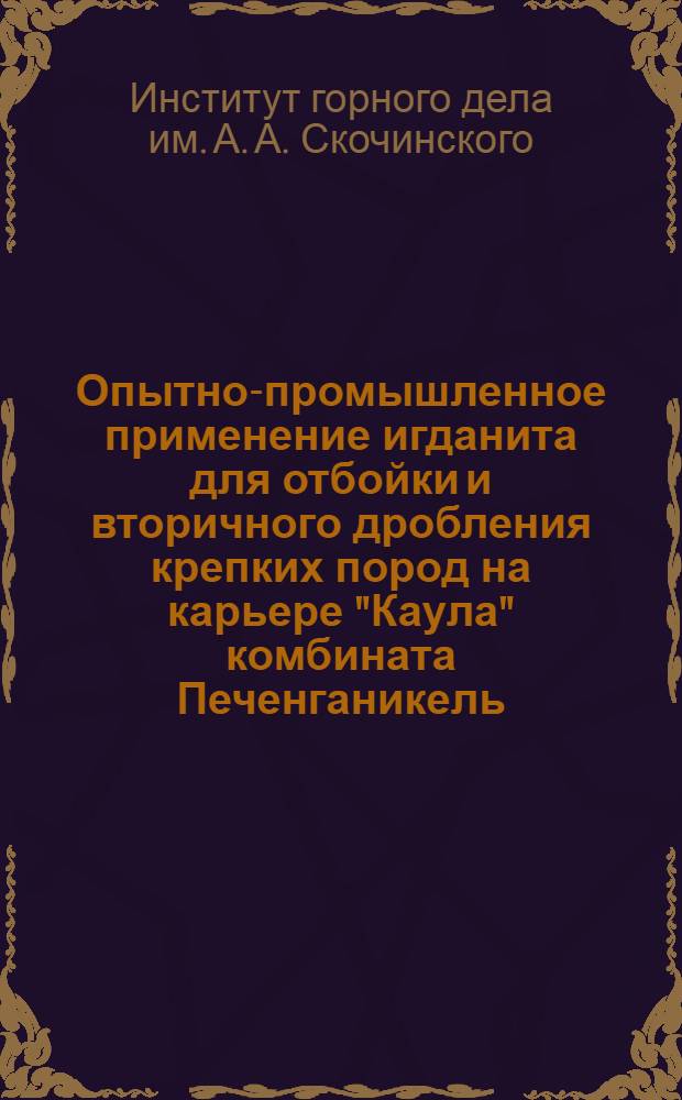 Опытно-промышленное применение игданита для отбойки и вторичного дробления крепких пород на карьере "Каула" комбината Печенганикель : Краткий науч. отчет
