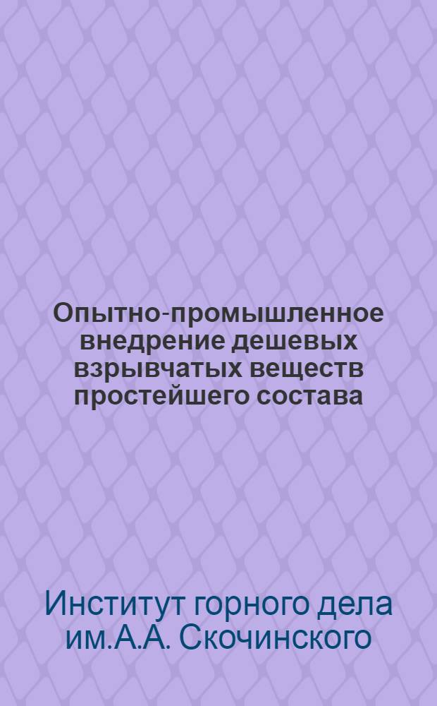 Опытно-промышленное внедрение дешевых взрывчатых веществ простейшего состава (игданитов) : Краткий науч. отчет