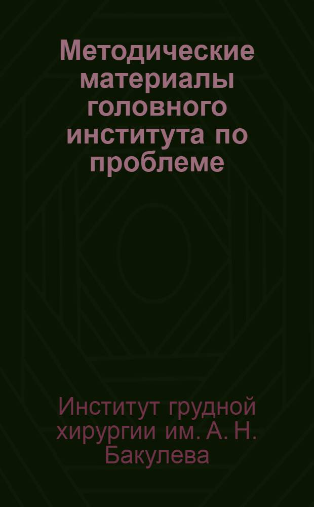 Методические материалы головного института по проблеме : "Хирургия сердца и кровеносных сосудов"