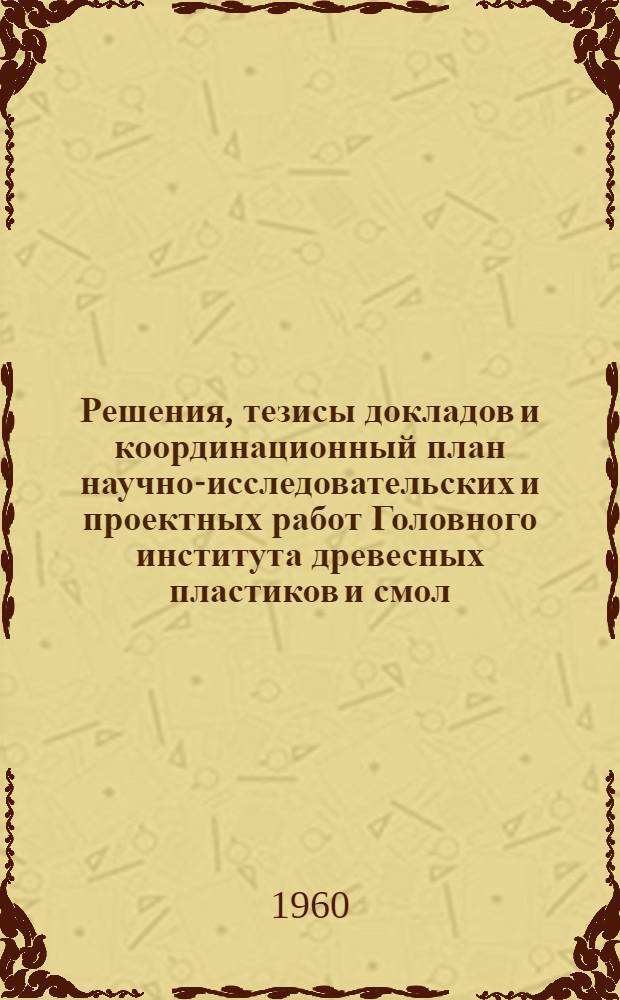 Решения, тезисы докладов и координационный план научно-исследовательских и проектных работ Головного института древесных пластиков и смол