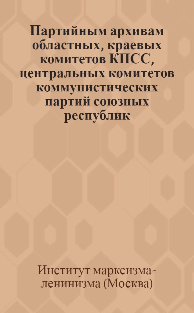 Партийным архивам областных, краевых комитетов КПСС, центральных комитетов коммунистических партий союзных республик, райкомам, горкомам, окружкомам, обкомам, крайкомам комсомола, ЦК ЛКСМ союзных республик : Директивное письмо о нецелесообразности хранения анкет вступающих в члены ВЛКСМ в партийных архивах