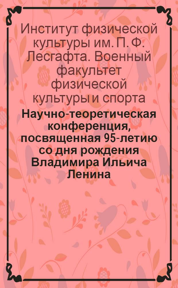 Научно-теоретическая конференция, посвященная 95-летию со дня рождения Владимира Ильича Ленина : Тезисы докладов