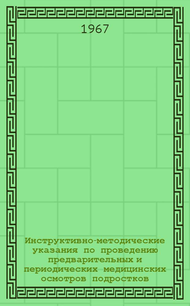 Инструктивно-методические указания по проведению предварительных и периодических медицинских осмотров подростков : Утв. М-вом здрав. СССР 25/V 1967 г