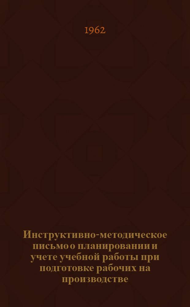Инструктивно-методическое письмо о планировании и учете учебной работы при подготовке рабочих на производстве