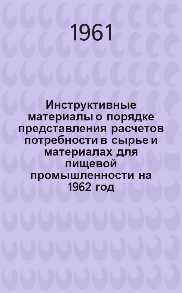 Инструктивные материалы о порядке представления расчетов потребности в сырье и материалах для пищевой промышленности на 1962 год