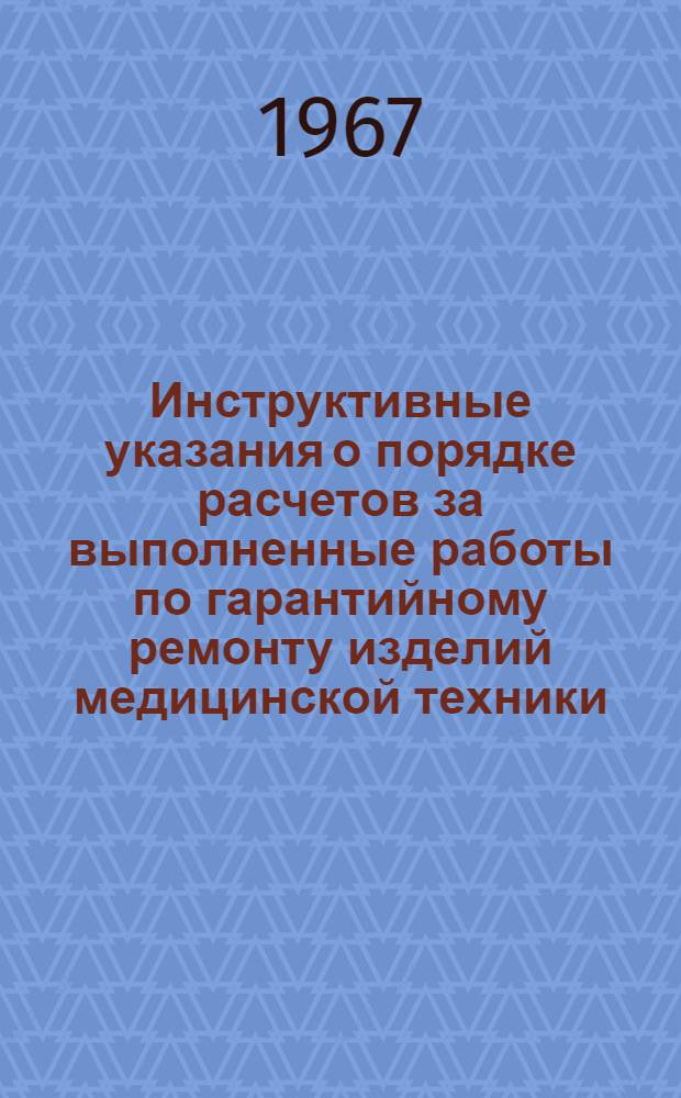 Инструктивные указания о порядке расчетов за выполненные работы по гарантийному ремонту изделий медицинской техники, поставляемой из ЧССР в СССР : Утв. Всесоюз. объединением "Союзмедтехника" 12/VII 1967 г