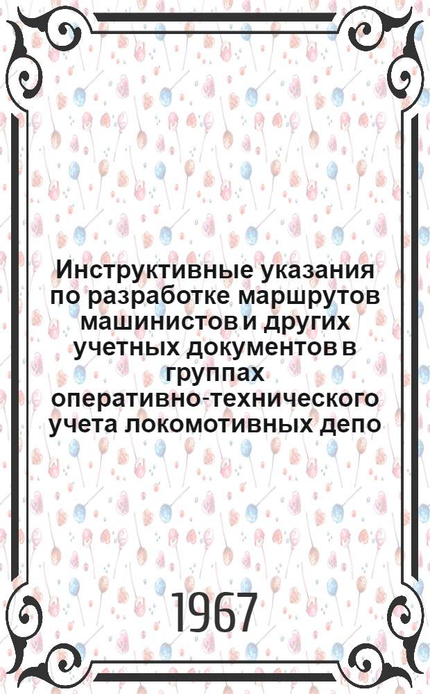 Инструктивные указания по разработке маршрутов машинистов и других учетных документов в группах оперативно-технического учета локомотивных депо