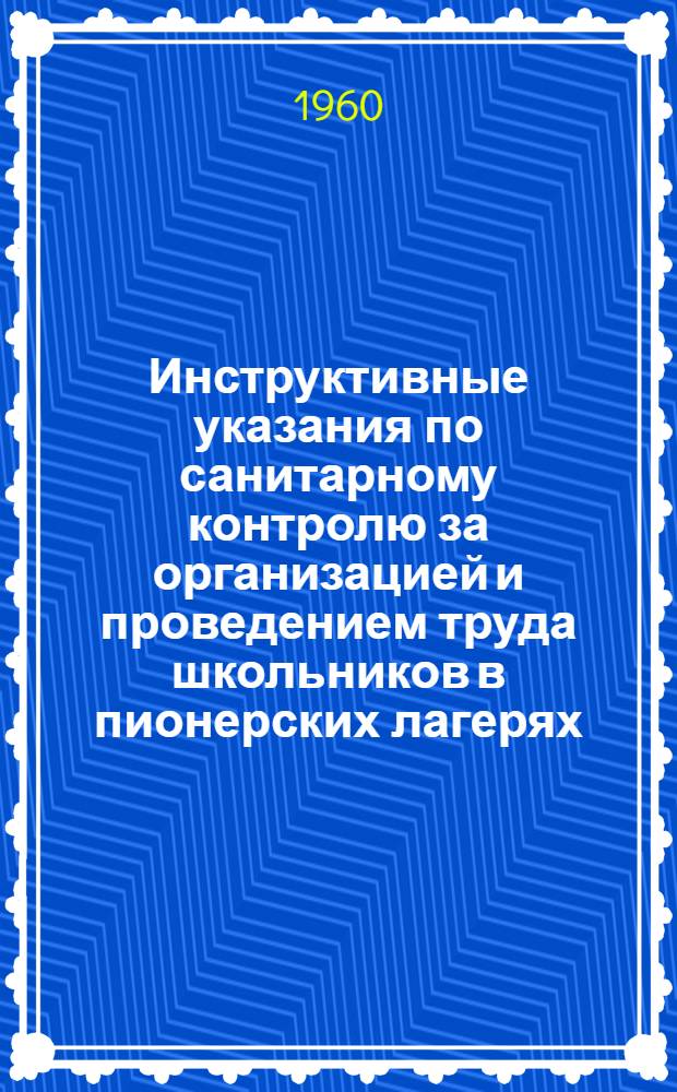 Инструктивные указания по санитарному контролю за организацией и проведением труда школьников в пионерских лагерях (городских и загородных) и в оздоровительных лагерях для школьников 9-11 классов