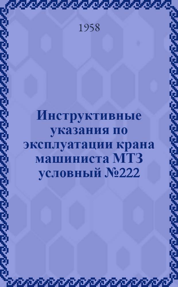 Инструктивные указания по эксплуатации крана машиниста МТЗ условный № 222 : Утв. 31. III. 1958 г.