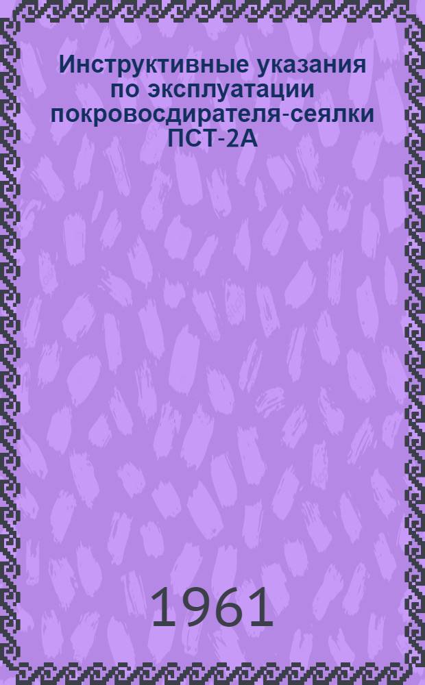 Инструктивные указания по эксплуатации покровосдирателя-сеялки ПСТ-2А