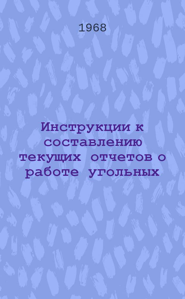 Инструкции к составлению текущих отчетов о работе угольных (сланцевых) шахт (форма № 25-тп) и разрезов (форма № 26-тп), углеобогатительных фабрик (форма № 30-тп) и ремонтных предприятий (форма № 3-тп) : Утв. 25/XII 1967 г