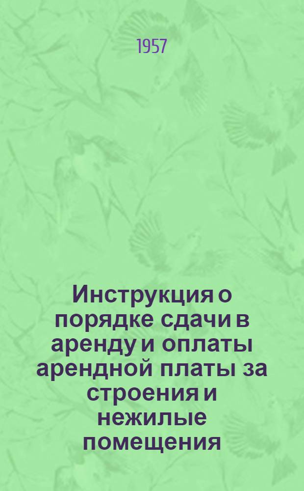 Инструкция о порядке сдачи в аренду и оплаты арендной платы за строения и нежилые помещения, принадлежащие сельским Советам и об условиях и порядке оплаты жилых помещений принадлежащих сельским Советам : Утв. М-вом коммун. хоз-ва Молд. ССР от 2-IV 1957