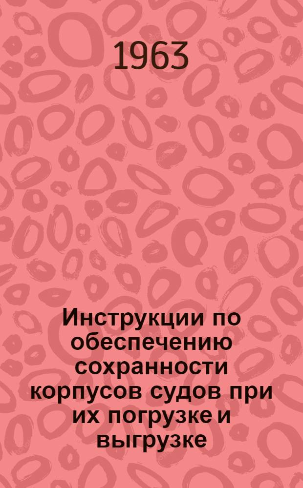 Инструкции по обеспечению сохранности корпусов судов при их погрузке и выгрузке : Утв. Сухон. линейным пароходством 1/IV 1963 г.