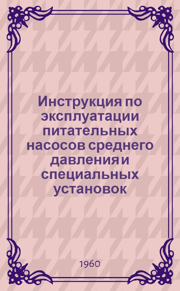 Инструкция по эксплуатации питательных насосов среднего давления и специальных установок : Утв. 25/II 1960 г