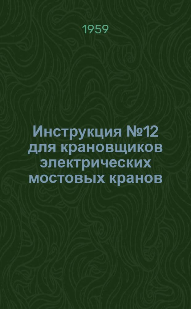 Инструкция № 12 для крановщиков электрических мостовых кранов : Утв. 16/X 1953 г