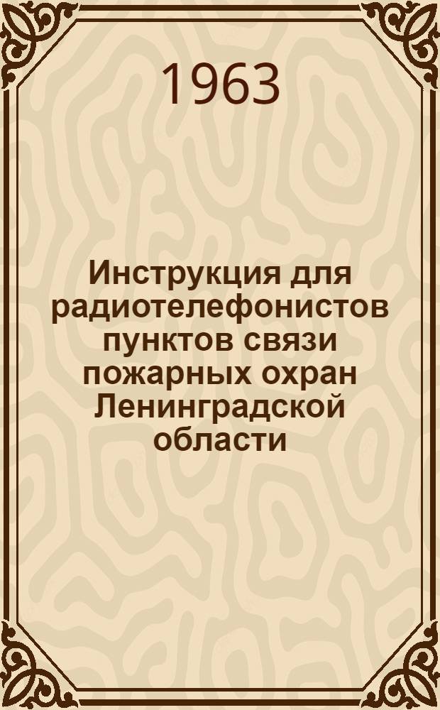 Инструкция для радиотелефонистов пунктов связи пожарных охран Ленинградской области : Утв. УПО УООП Леноблгорисполкома 20/II 1963 г.