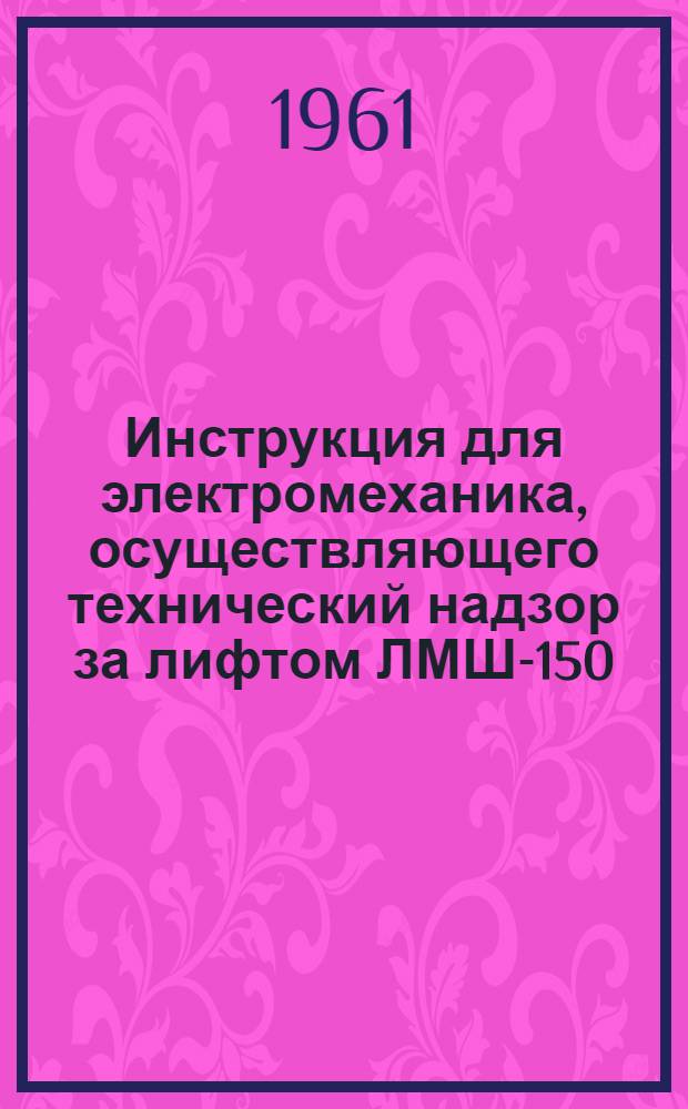 Инструкция для электромеханика, осуществляющего технический надзор за лифтом ЛМШ-150