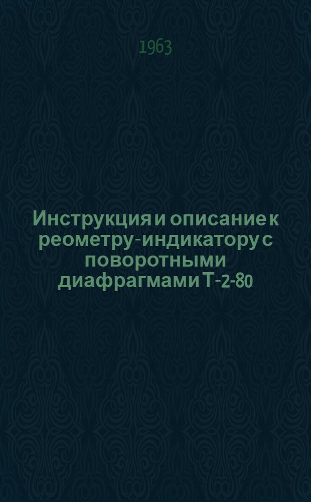 Инструкция и описание к реометру-индикатору с поворотными диафрагмами Т-2-80 : Модель 1951 года : (Инструкция)