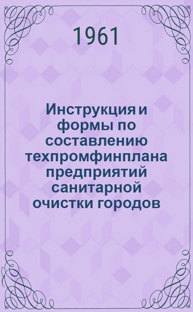 Инструкция и формы по составлению техпромфинплана предприятий санитарной очистки городов : (Уборка улиц) : Утв. 12/V 1961 г.