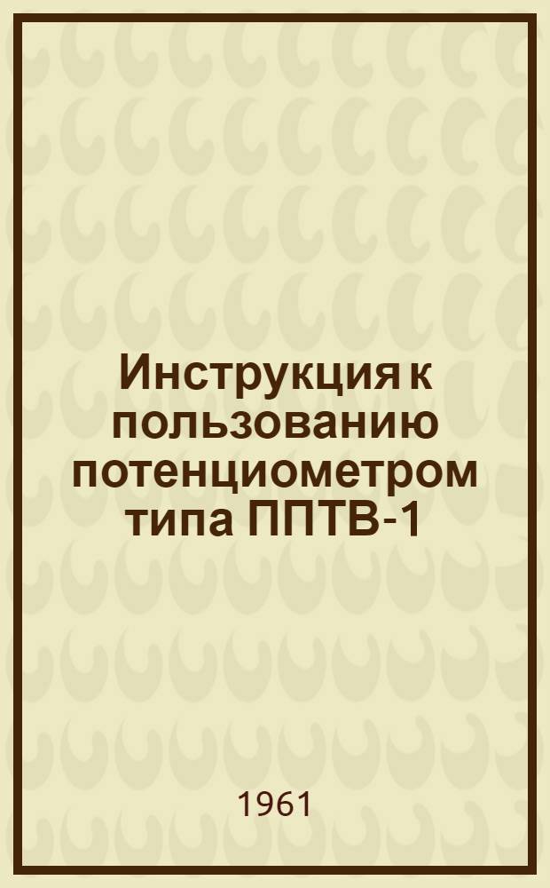 Инструкция к пользованию потенциометром типа ППТВ-1 : Прил. № 1-1