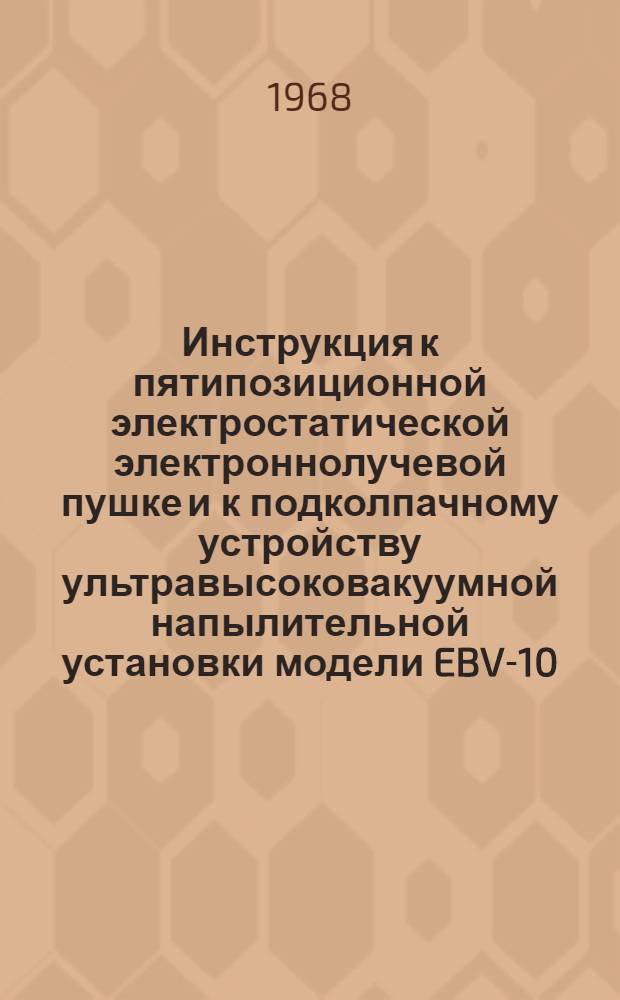 Инструкция к пятипозиционной электростатической электроннолучевой пушке и к подколпачному устройству ультравысоковакуумной напылительной установки модели EBV-10