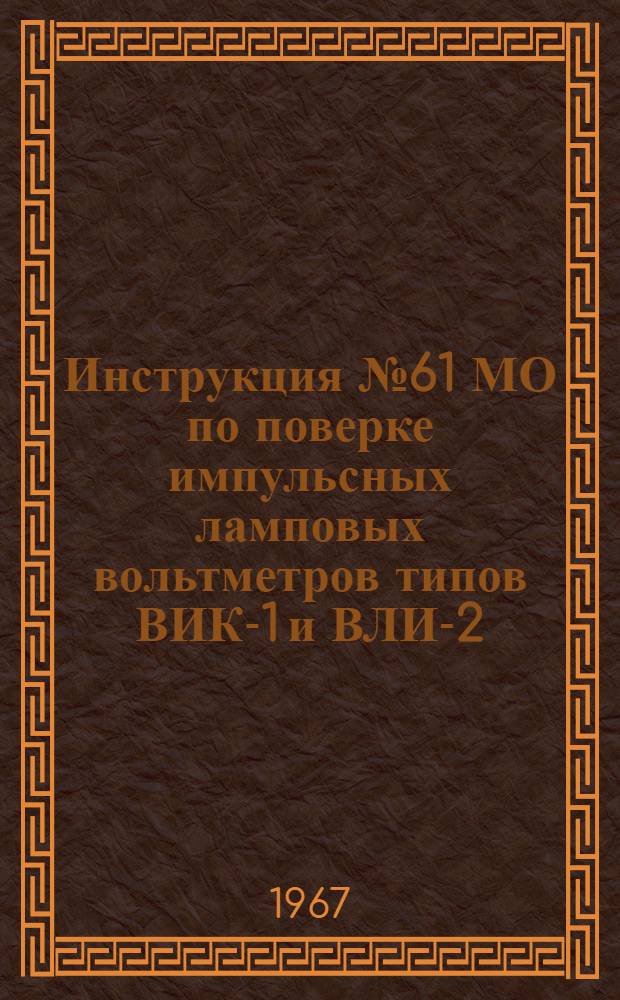 Инструкция № 61 МО по поверке импульсных ламповых вольтметров типов ВИК-1 и ВЛИ-2
