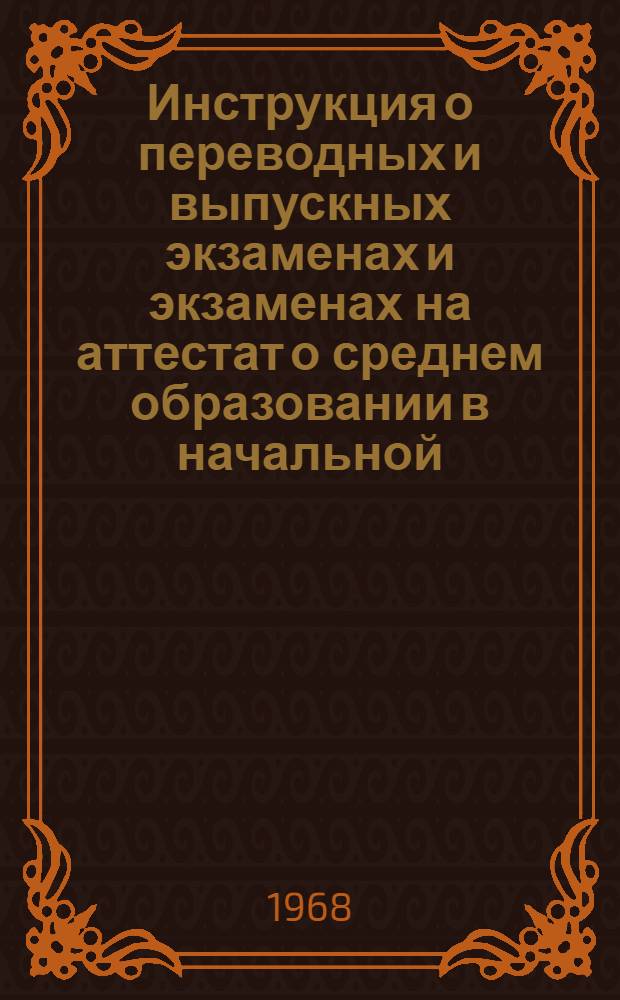 Инструкция о переводных и выпускных экзаменах и экзаменах на аттестат о среднем образовании в начальной, восьмилетней и средней общеобразовательной трудовой политехнической, вечерней (сменной) и заочной школе; Инструкция о применении в начальных, восьмилетних и средних общеобразовательных трудовых политехнических, вечерних (сменных) и заочных школах цифровой пятибальной системы оценки знаний и поведения учащихся; Инструкция о проведении экзаменов для экстернов: Утв. М-вом прос. Груз. ССР 15/III 1968 г