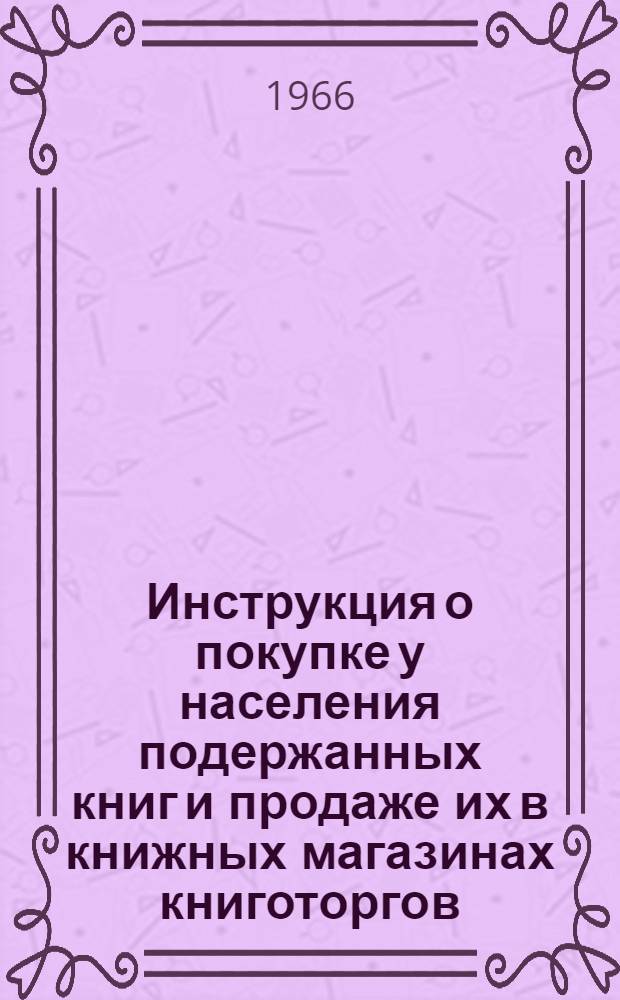 Инструкция о покупке у населения подержанных книг и продаже их в книжных магазинах книготоргов : Утв. 6/IX 1966 г