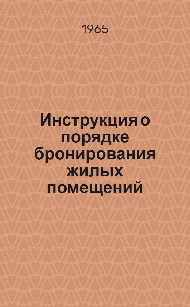 Инструкция о порядке бронирования жилых помещений : Утв. М-вом коммун. хоз-ва РСФСР 8/X 1965 г.