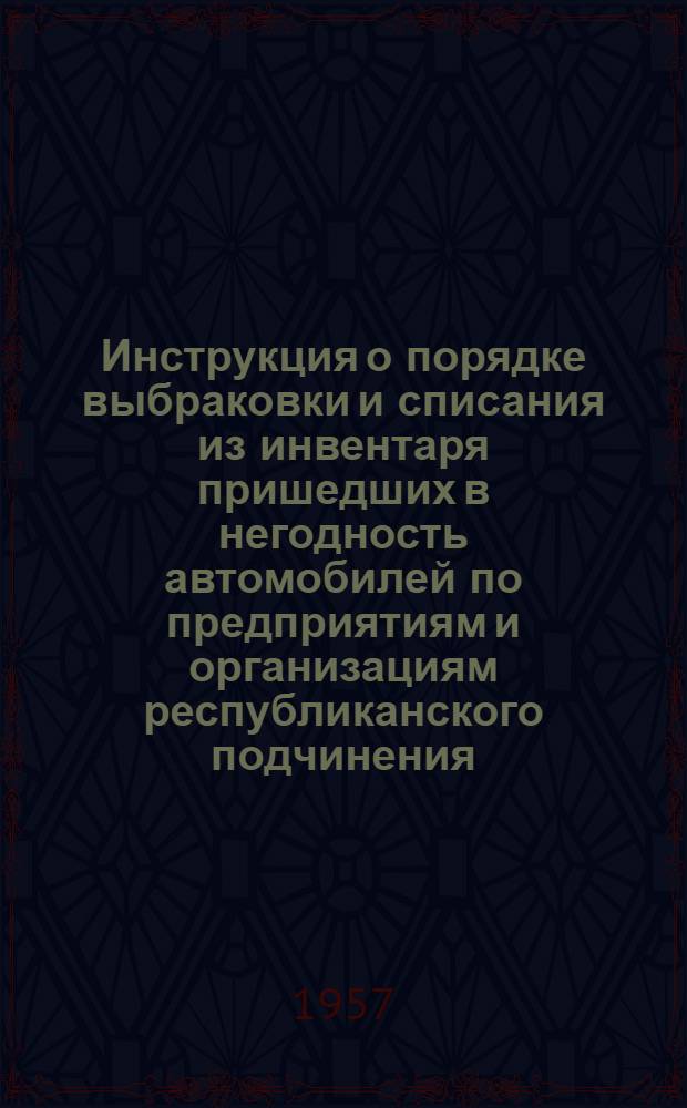 Инструкция о порядке выбраковки и списания из инвентаря пришедших в негодность автомобилей по предприятиям и организациям республиканского подчинения