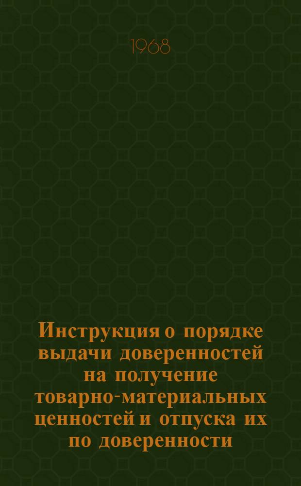 Инструкция о порядке выдачи доверенностей на получение товарно-материальных ценностей и отпуска их по доверенности : Утв. 14/I 1967 г.