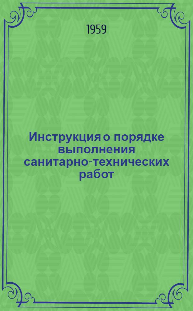 Инструкция о порядке выполнения санитарно-технических работ : Утв. Гос. Ком. Совета Министров УССР по делам строительства 27/X 1959 г