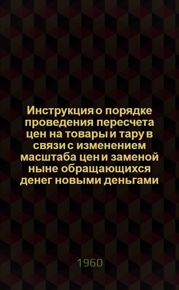 Инструкция о порядке проведения пересчета цен на товары и тару в связи с изменением масштаба цен и заменой ныне обращающихся денег новыми деньгами
