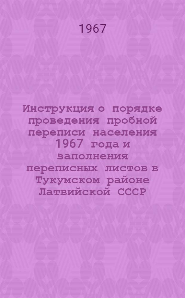 Инструкция о порядке проведения пробной переписи населения 1967 года и заполнения переписных листов в Тукумском районе Латвийской СССР, Курган-Тюбинском районе Таджикской ССР, Карачаевском районе Ставропольского края, Кировском районе г. Баку, Наро-Фоминском районе Московской области : (Для переписного персонала)
