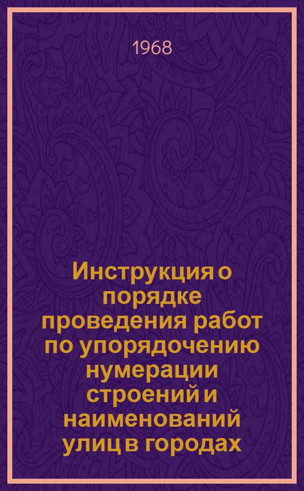 Инструкция о порядке проведения работ по упорядочению нумерации строений и наименований улиц в городах, городских поселках и райцентрах Узбекской ССР : Утв. 12/VI 1968 г