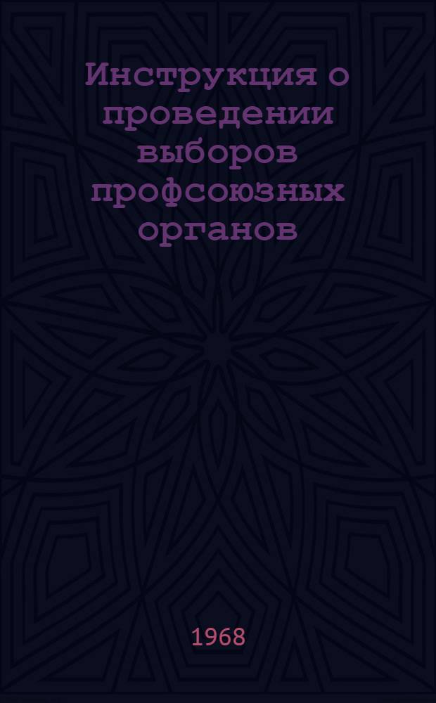 Инструкция о проведении выборов профсоюзных органов : Утв. Президиумом ВЦСПС 17/I 1964 г., частичные изм. внесены 5/VII 1968 г.