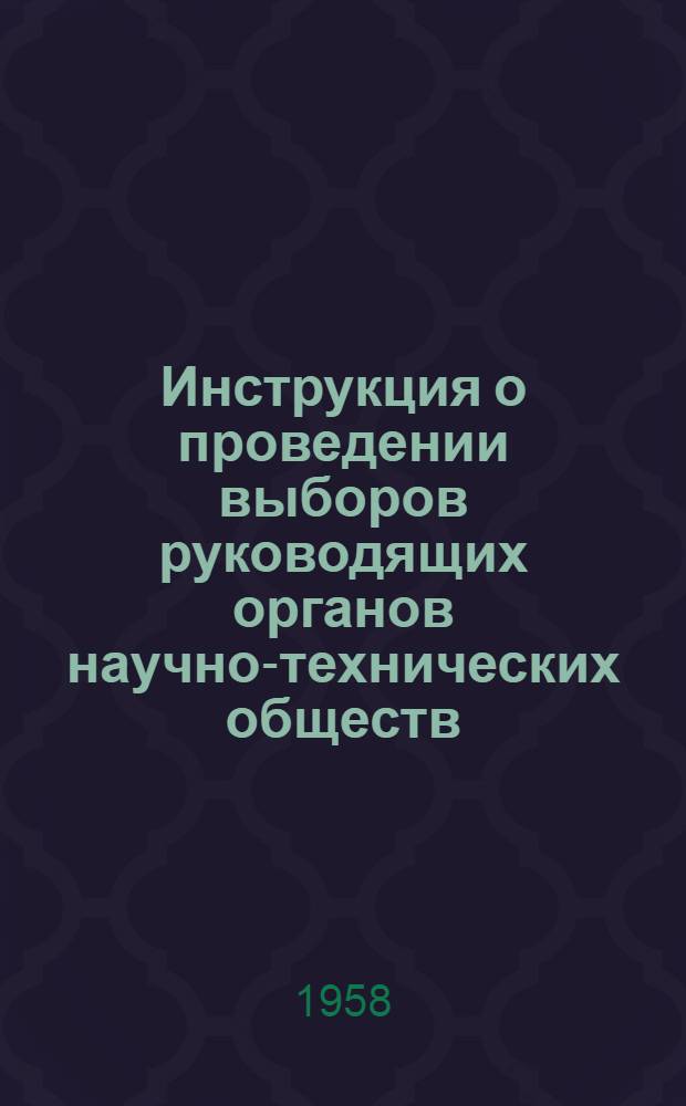 Инструкция о проведении выборов руководящих органов научно-технических обществ : Утв. Президиумом ВЦСПС 8 авг. 1958 г.