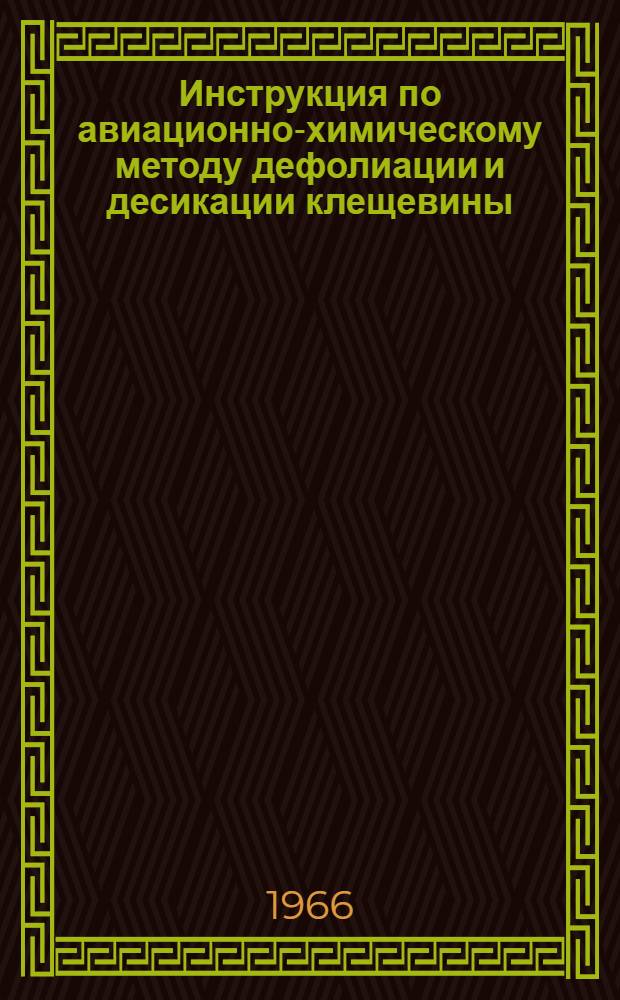 Инструкция по авиационно-химическому методу дефолиации и десикации клещевины : Утв. 26/VIII 1966 г