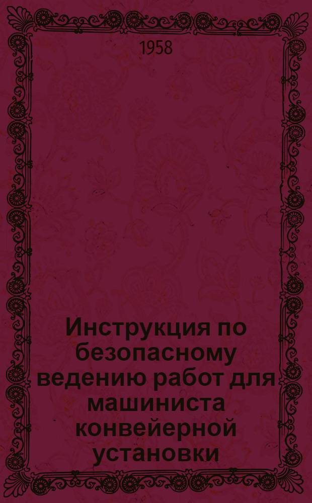 Инструкция по безопасному ведению работ для машиниста конвейерной установки : Утв. 29. III. 1958 г.