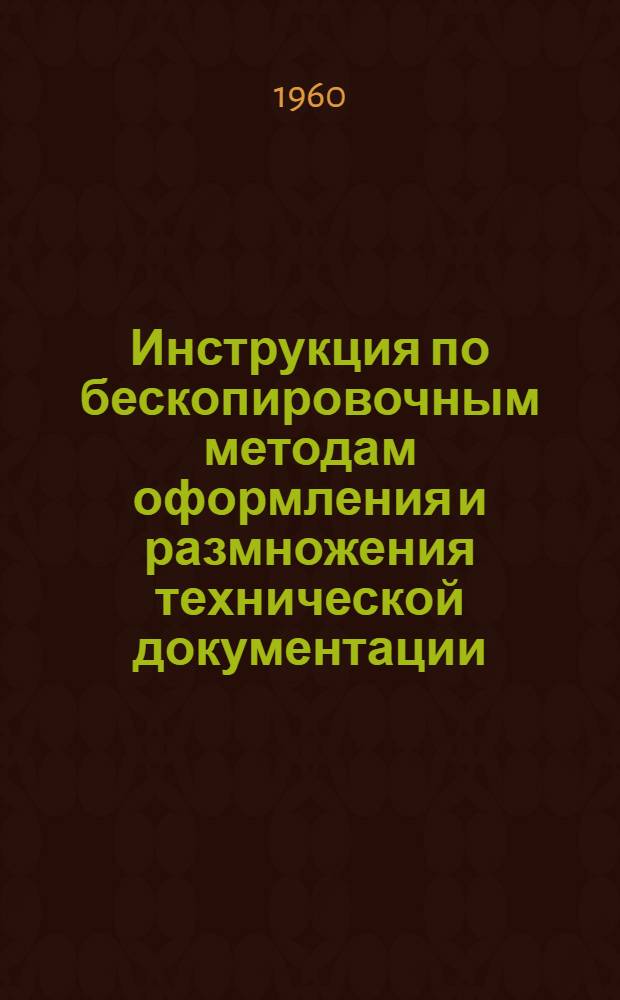 Инструкция по бескопировочным методам оформления и размножения технической документации : Утв. в 1960 г.