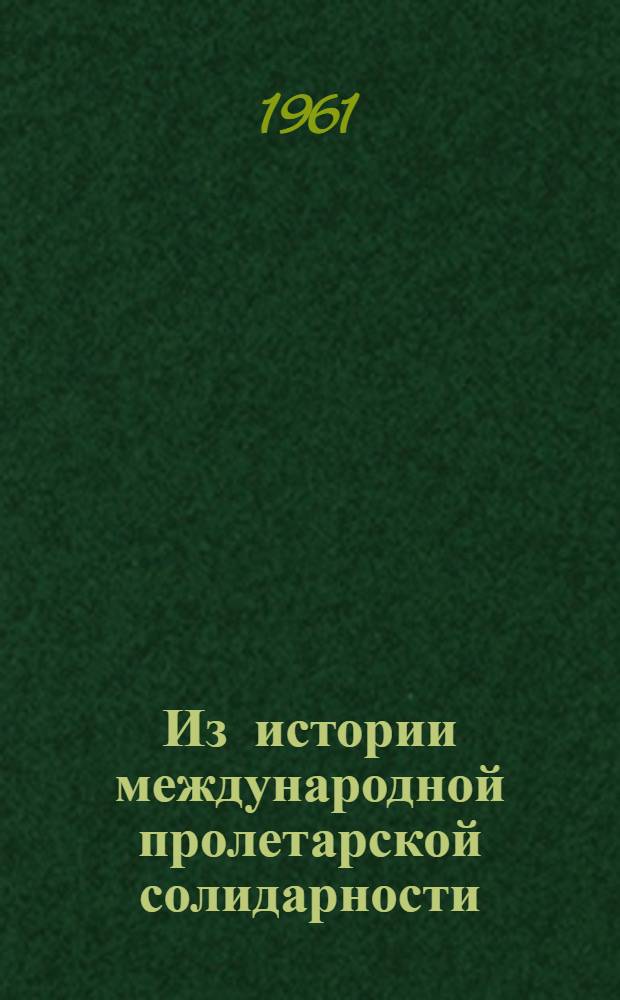 Из истории международной пролетарской солидарности : Документы и материалы. Сб. 5 : Международная солидарность трудящихся в борьбе с фашизмом, против развязывания второй мировой войны. (1933-1937)
