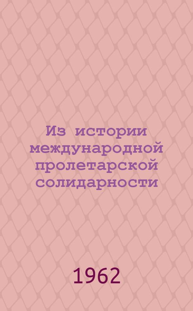 Из истории международной пролетарской солидарности : Документы и материалы. Сб. 6 : Международная солидарность трудящихся в борьбе за мир и национальное освобождение против фашистской агрессии, за полное уничтожение фашизма в Европе и Азии. (1938-1945)