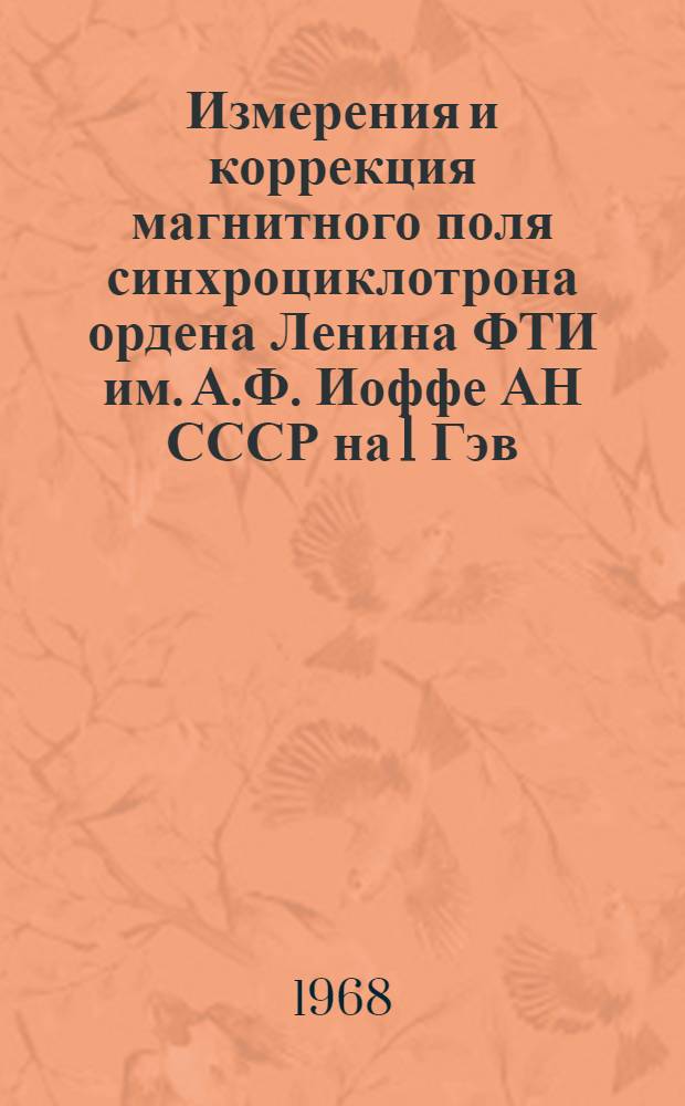 Измерения и коррекция магнитного поля синхроциклотрона ордена Ленина ФТИ им. А.Ф. Иоффе АН СССР на 1 Гэв : Ч. 1-. Ч. 1 : Формирование радиального спада и исправление азимутальных неоднородностей