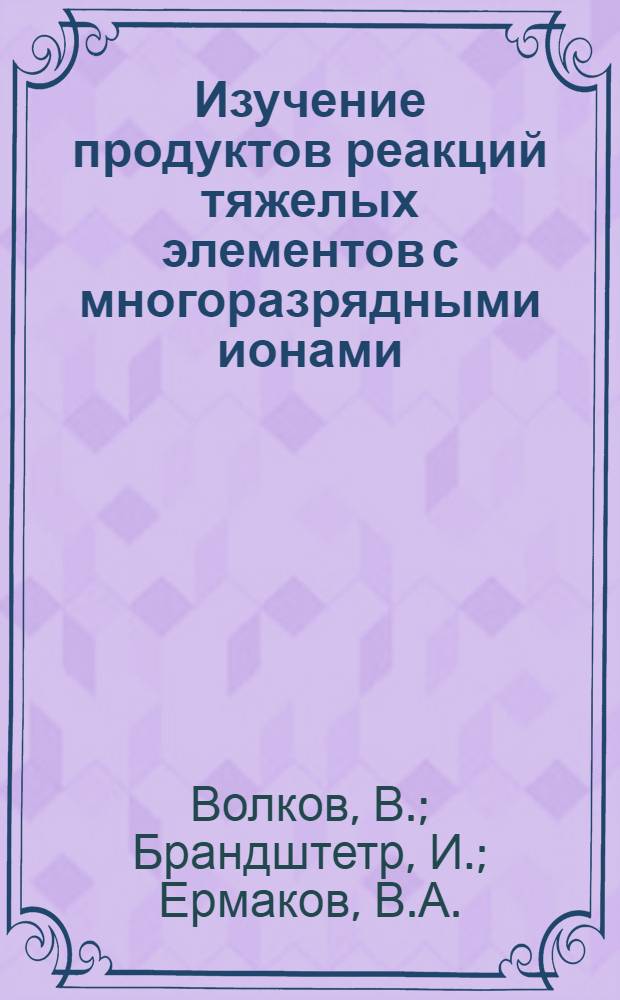 Изучение продуктов реакций тяжелых элементов с многоразрядными ионами : 2