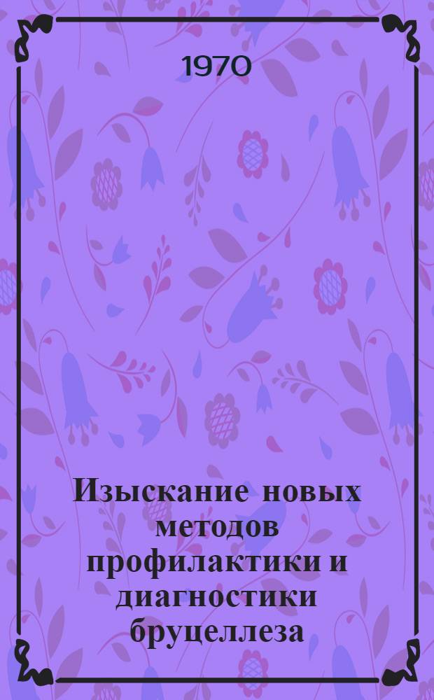 Изыскание новых методов профилактики и диагностики бруцеллеза : [Сборник статей 1-2]. [2]