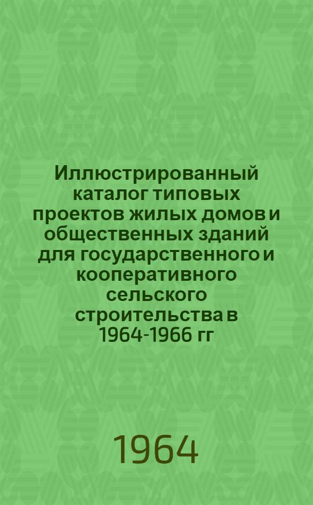 Иллюстрированный каталог типовых проектов жилых домов и общественных зданий для государственного и кооперативного сельского строительства в 1964-1966 гг : [1]-. [3] : III Проектно-строительная зона: Украинская ССР, Молдавская ССР, РСФСР (III Строительно-климатическая зона)