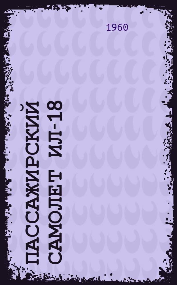 Пассажирский самолет Ил-18 : Техн. описание : В 6 кн. : Кн. 1-