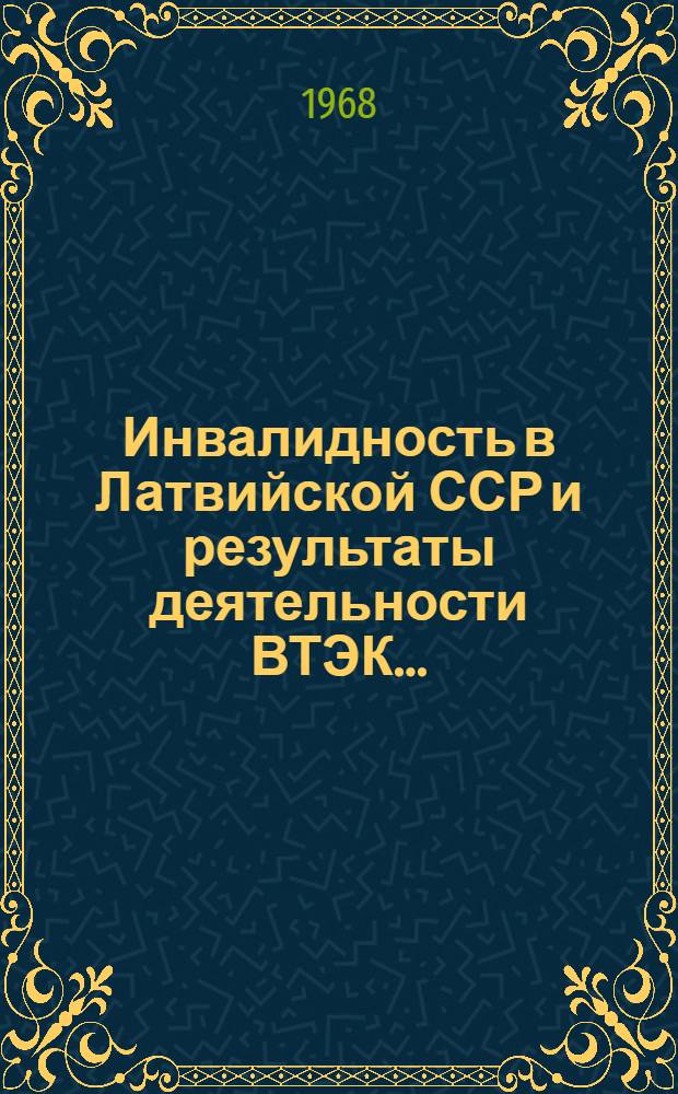 Инвалидность в Латвийской ССР и результаты деятельности ВТЭК... : (Информ.-метод. письмо)